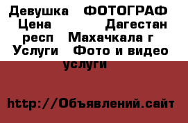 Девушка - ФОТОГРАФ › Цена ­ 2 000 - Дагестан респ., Махачкала г. Услуги » Фото и видео услуги   